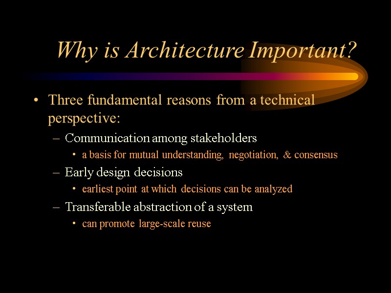 Why is Architecture Important? Three fundamental reasons from a technical perspective: Communication among stakeholders